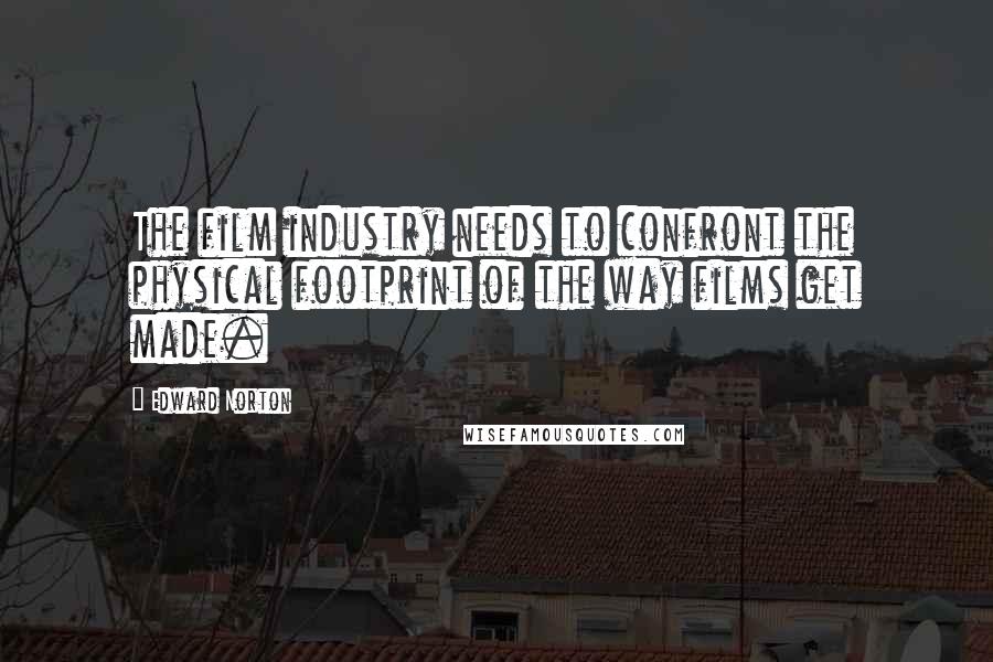 Edward Norton Quotes: The film industry needs to confront the physical footprint of the way films get made.