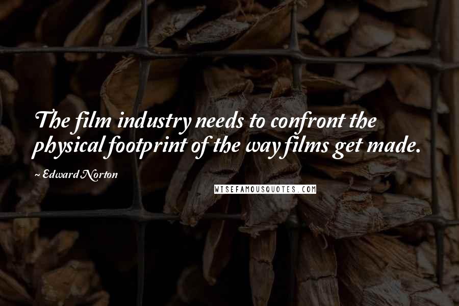 Edward Norton Quotes: The film industry needs to confront the physical footprint of the way films get made.