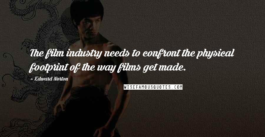 Edward Norton Quotes: The film industry needs to confront the physical footprint of the way films get made.