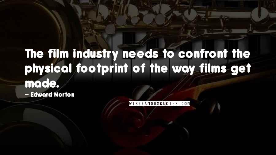Edward Norton Quotes: The film industry needs to confront the physical footprint of the way films get made.