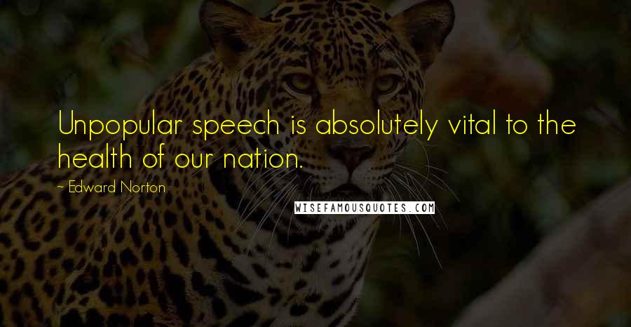 Edward Norton Quotes: Unpopular speech is absolutely vital to the health of our nation.