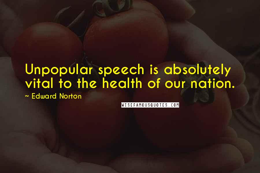 Edward Norton Quotes: Unpopular speech is absolutely vital to the health of our nation.