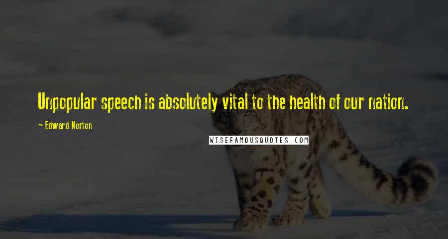 Edward Norton Quotes: Unpopular speech is absolutely vital to the health of our nation.