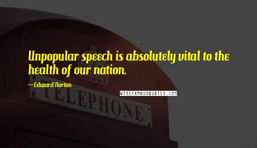 Edward Norton Quotes: Unpopular speech is absolutely vital to the health of our nation.