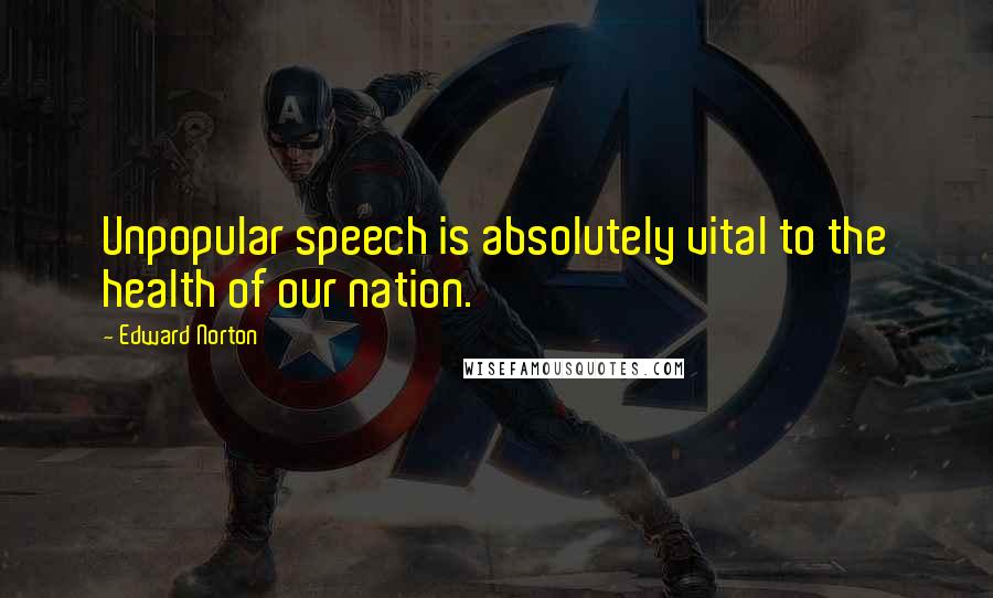 Edward Norton Quotes: Unpopular speech is absolutely vital to the health of our nation.