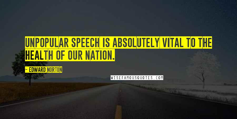 Edward Norton Quotes: Unpopular speech is absolutely vital to the health of our nation.