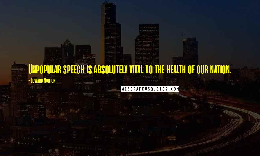 Edward Norton Quotes: Unpopular speech is absolutely vital to the health of our nation.