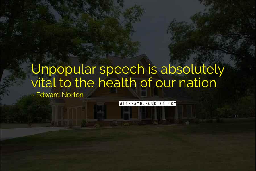 Edward Norton Quotes: Unpopular speech is absolutely vital to the health of our nation.