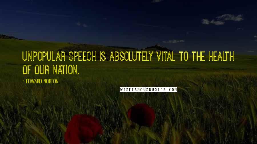 Edward Norton Quotes: Unpopular speech is absolutely vital to the health of our nation.