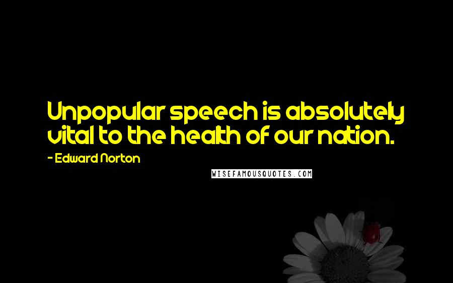 Edward Norton Quotes: Unpopular speech is absolutely vital to the health of our nation.