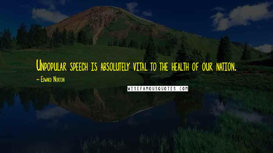 Edward Norton Quotes: Unpopular speech is absolutely vital to the health of our nation.