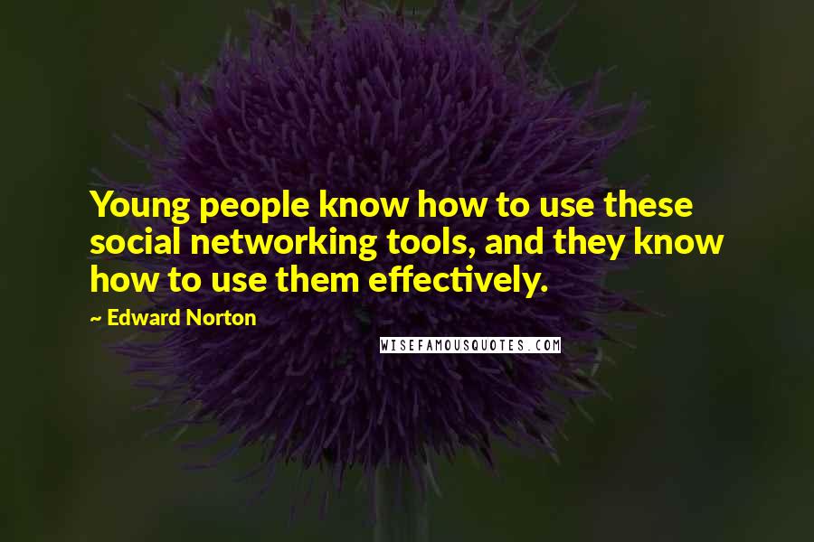 Edward Norton Quotes: Young people know how to use these social networking tools, and they know how to use them effectively.