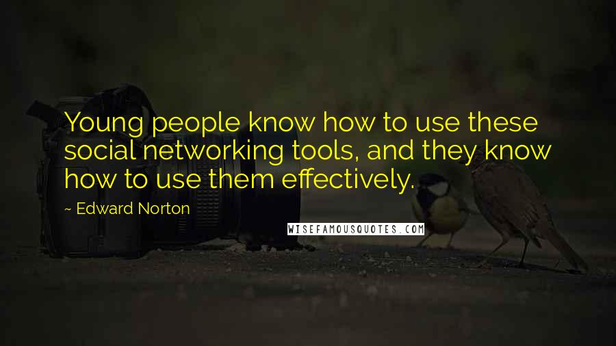 Edward Norton Quotes: Young people know how to use these social networking tools, and they know how to use them effectively.