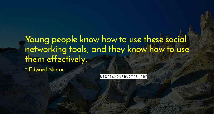 Edward Norton Quotes: Young people know how to use these social networking tools, and they know how to use them effectively.