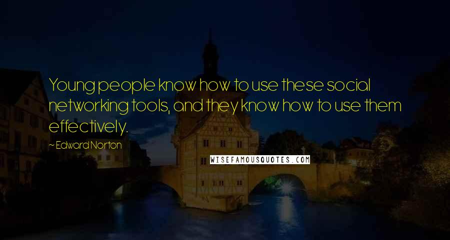 Edward Norton Quotes: Young people know how to use these social networking tools, and they know how to use them effectively.