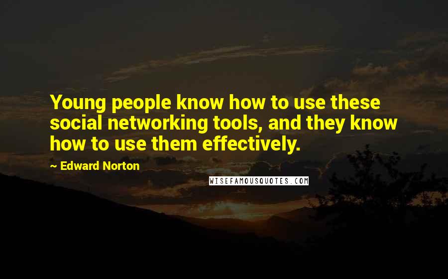 Edward Norton Quotes: Young people know how to use these social networking tools, and they know how to use them effectively.
