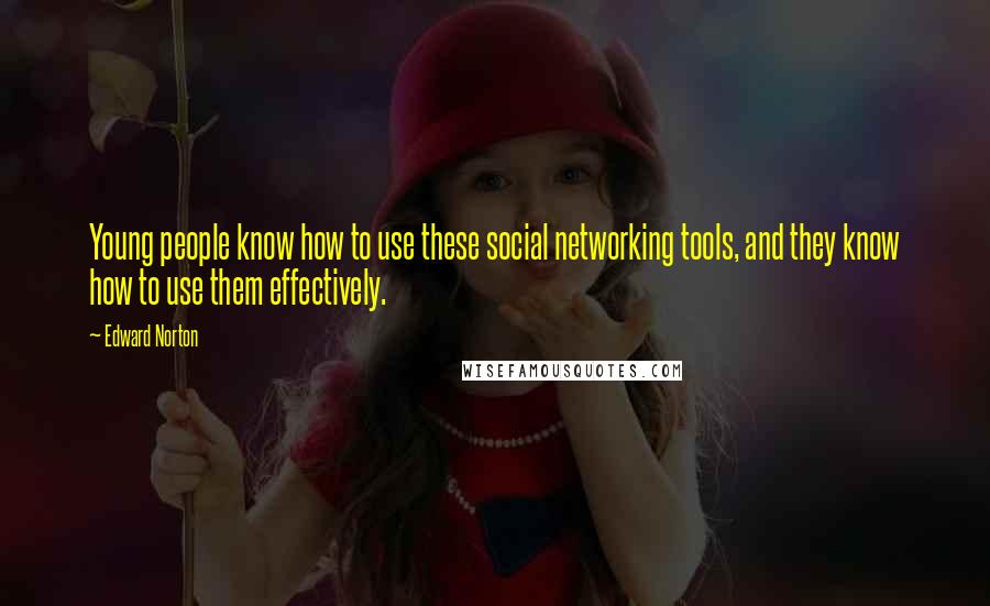 Edward Norton Quotes: Young people know how to use these social networking tools, and they know how to use them effectively.