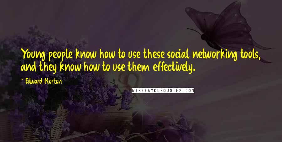 Edward Norton Quotes: Young people know how to use these social networking tools, and they know how to use them effectively.