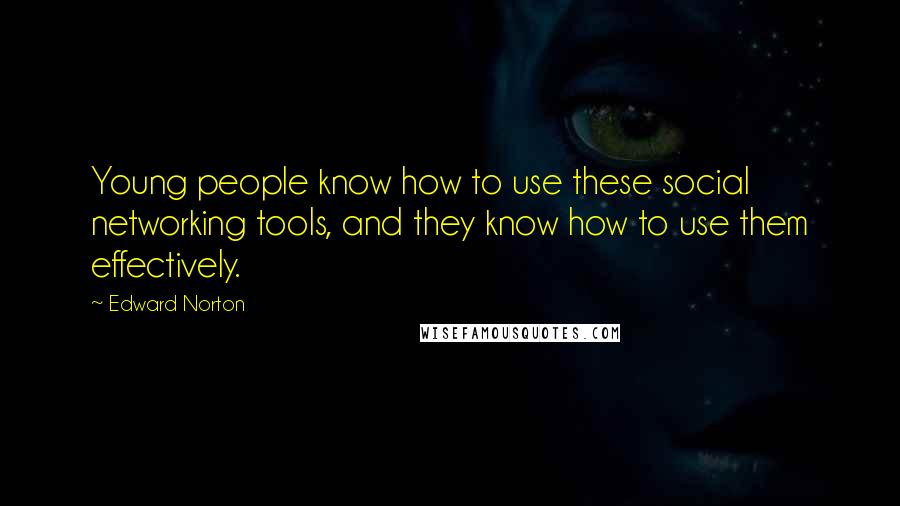 Edward Norton Quotes: Young people know how to use these social networking tools, and they know how to use them effectively.