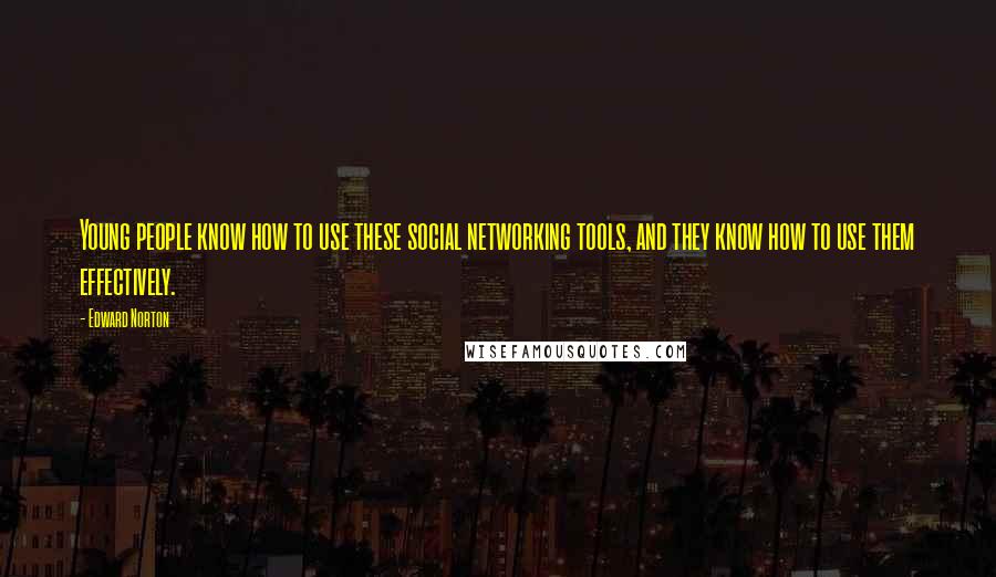 Edward Norton Quotes: Young people know how to use these social networking tools, and they know how to use them effectively.