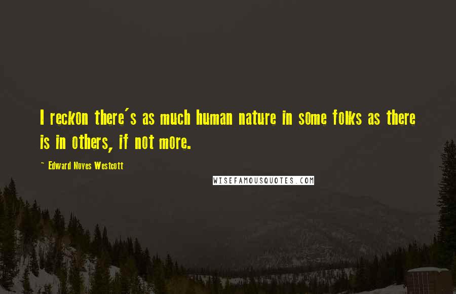 Edward Noyes Westcott Quotes: I reckon there's as much human nature in some folks as there is in others, if not more.