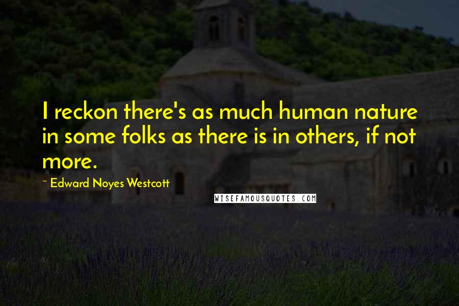 Edward Noyes Westcott Quotes: I reckon there's as much human nature in some folks as there is in others, if not more.