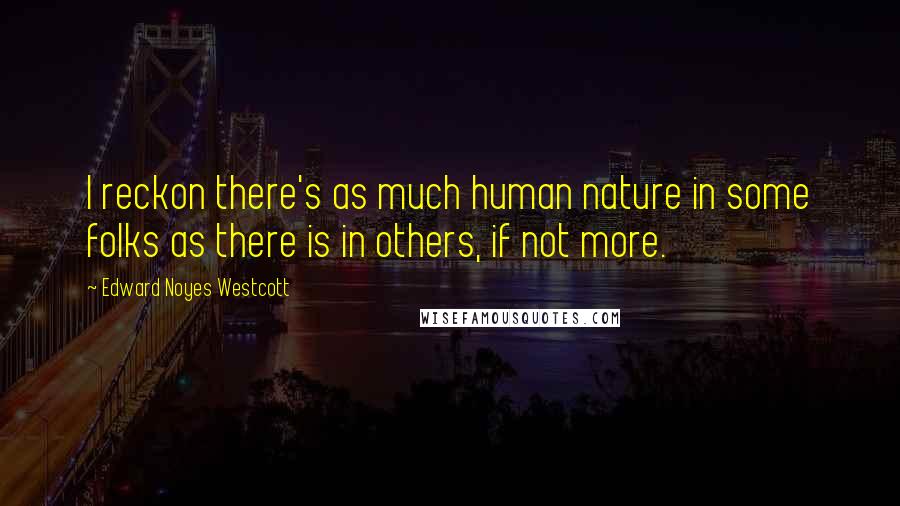 Edward Noyes Westcott Quotes: I reckon there's as much human nature in some folks as there is in others, if not more.