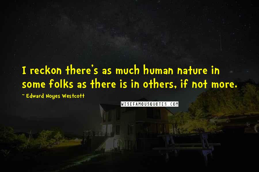 Edward Noyes Westcott Quotes: I reckon there's as much human nature in some folks as there is in others, if not more.