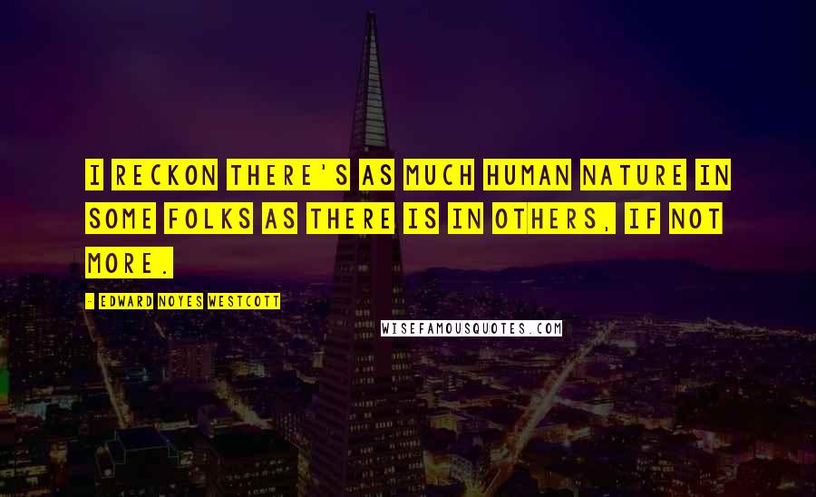 Edward Noyes Westcott Quotes: I reckon there's as much human nature in some folks as there is in others, if not more.