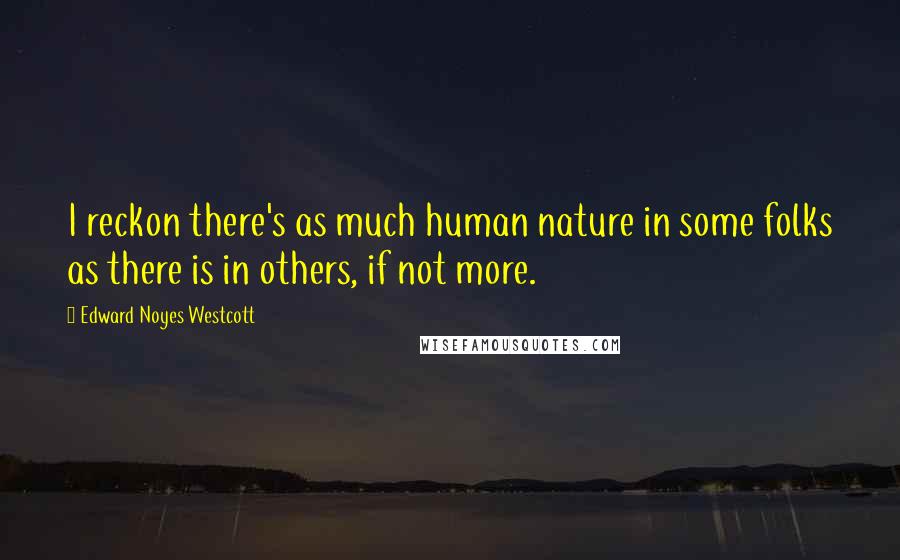 Edward Noyes Westcott Quotes: I reckon there's as much human nature in some folks as there is in others, if not more.