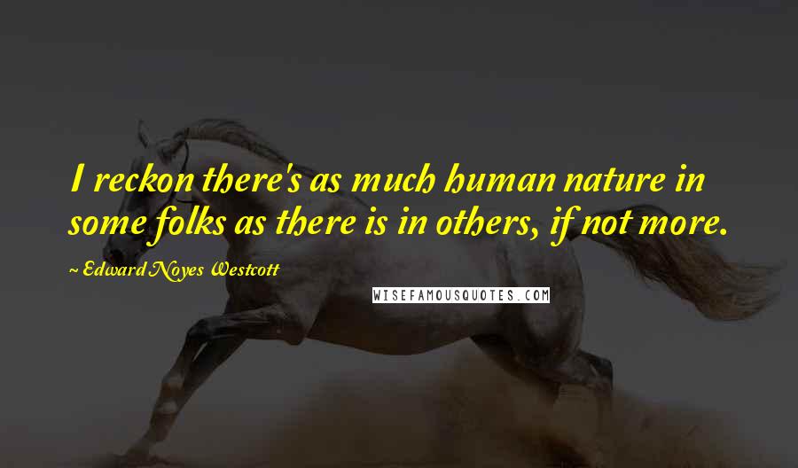 Edward Noyes Westcott Quotes: I reckon there's as much human nature in some folks as there is in others, if not more.