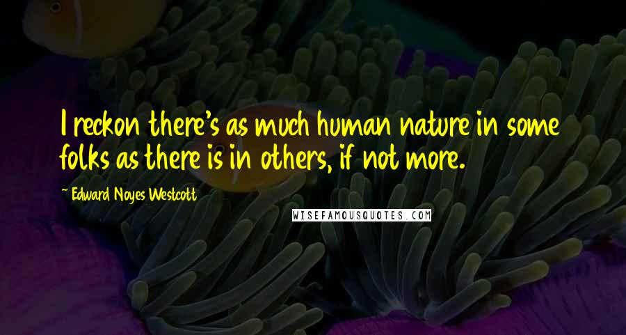 Edward Noyes Westcott Quotes: I reckon there's as much human nature in some folks as there is in others, if not more.