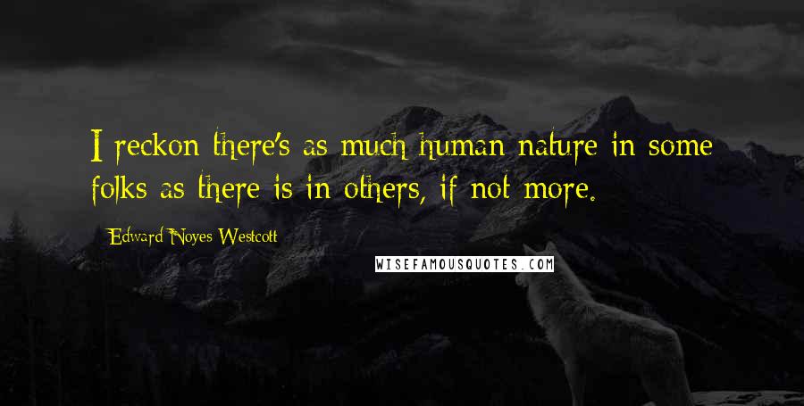 Edward Noyes Westcott Quotes: I reckon there's as much human nature in some folks as there is in others, if not more.