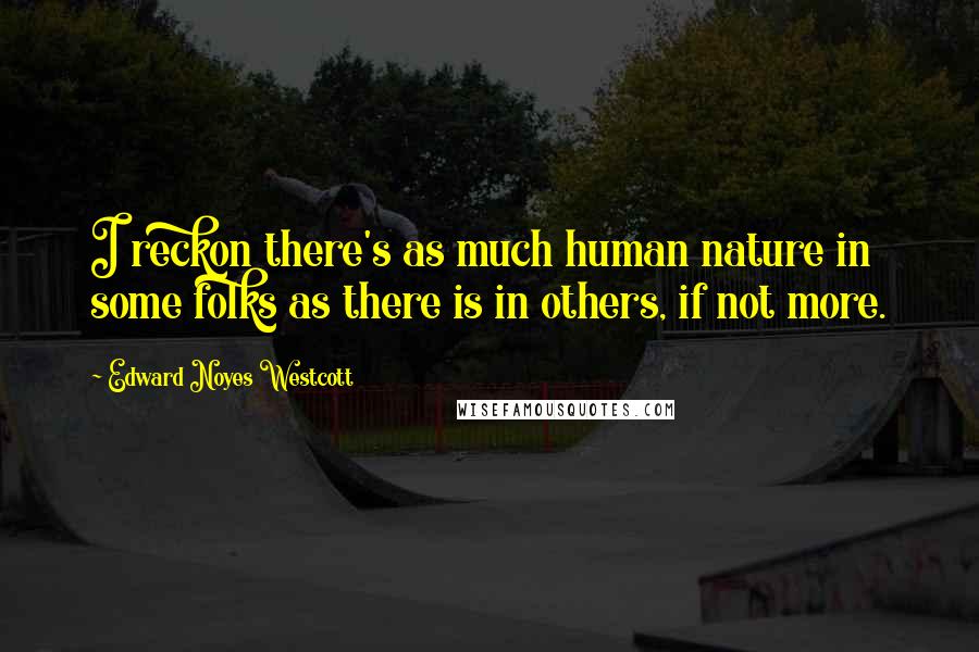 Edward Noyes Westcott Quotes: I reckon there's as much human nature in some folks as there is in others, if not more.