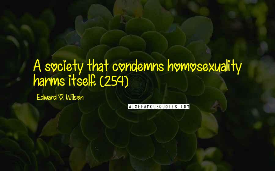 Edward O. Wilson Quotes: A society that condemns homosexuality harms itself. (254)