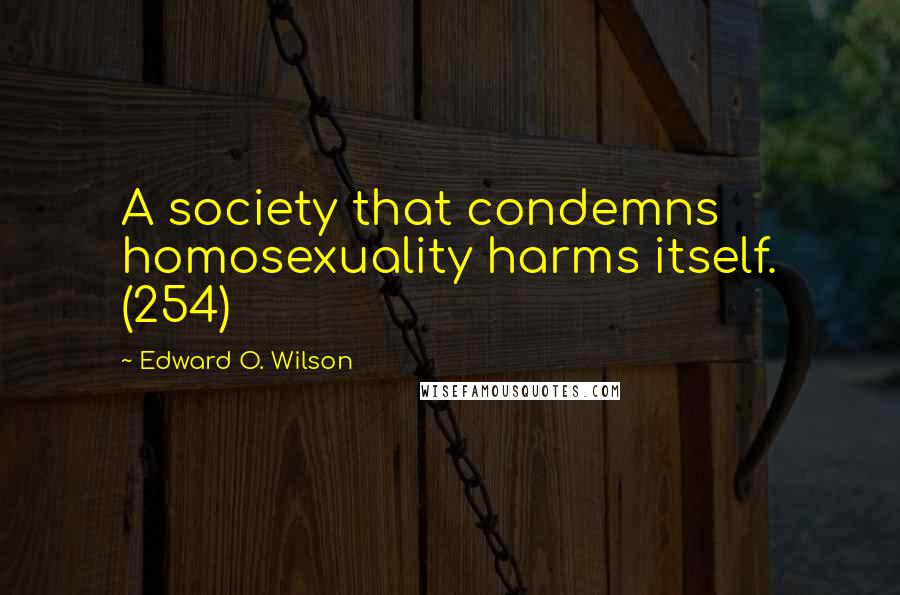 Edward O. Wilson Quotes: A society that condemns homosexuality harms itself. (254)