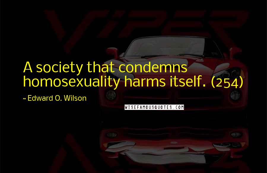 Edward O. Wilson Quotes: A society that condemns homosexuality harms itself. (254)