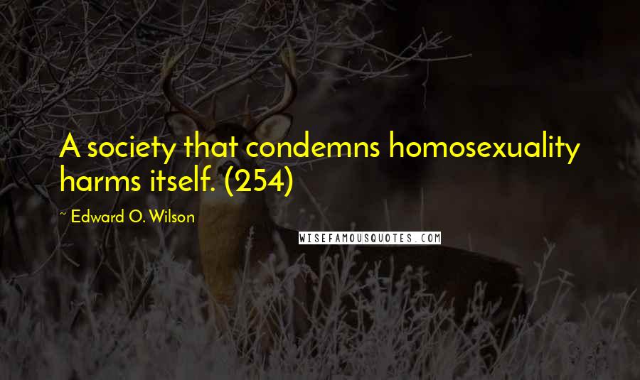 Edward O. Wilson Quotes: A society that condemns homosexuality harms itself. (254)