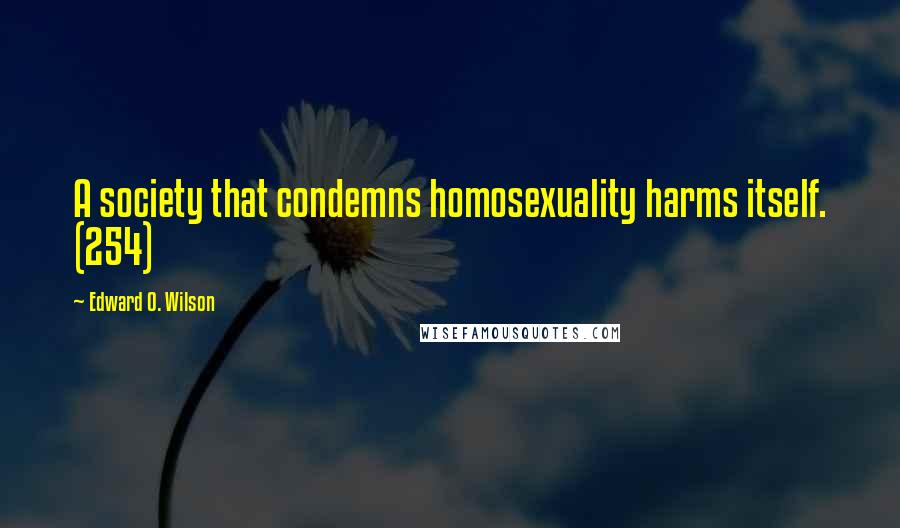 Edward O. Wilson Quotes: A society that condemns homosexuality harms itself. (254)