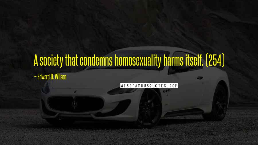 Edward O. Wilson Quotes: A society that condemns homosexuality harms itself. (254)