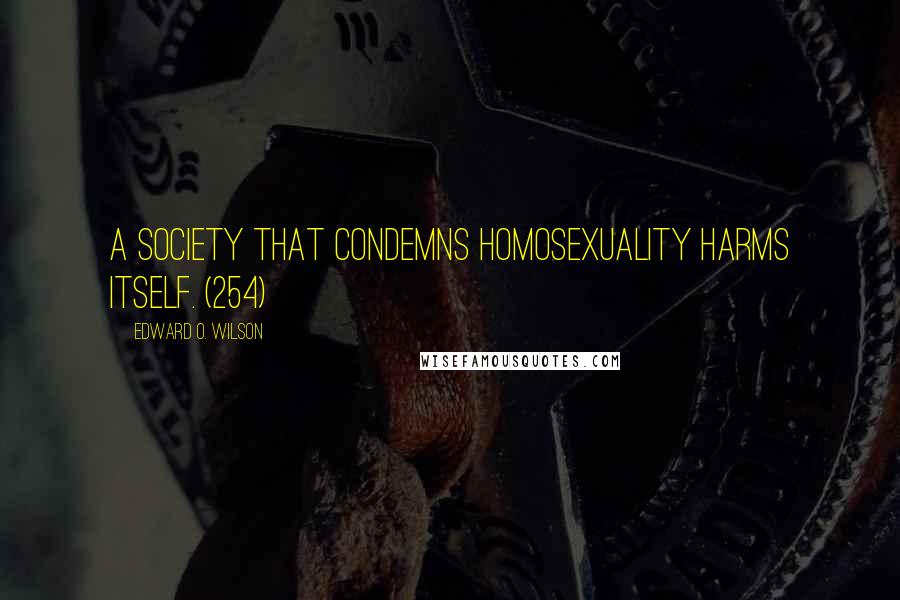 Edward O. Wilson Quotes: A society that condemns homosexuality harms itself. (254)