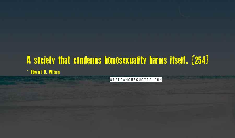 Edward O. Wilson Quotes: A society that condemns homosexuality harms itself. (254)