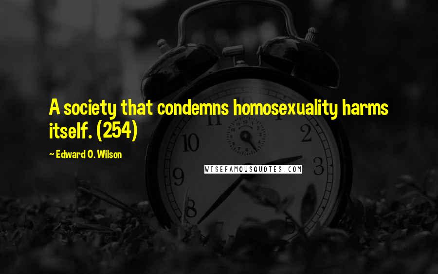 Edward O. Wilson Quotes: A society that condemns homosexuality harms itself. (254)