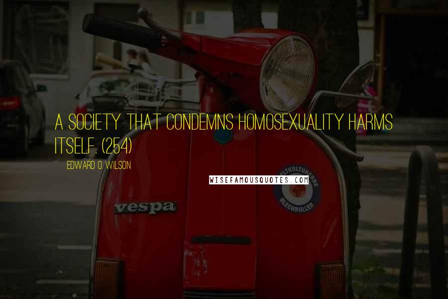 Edward O. Wilson Quotes: A society that condemns homosexuality harms itself. (254)