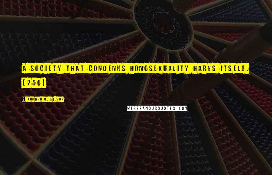 Edward O. Wilson Quotes: A society that condemns homosexuality harms itself. (254)