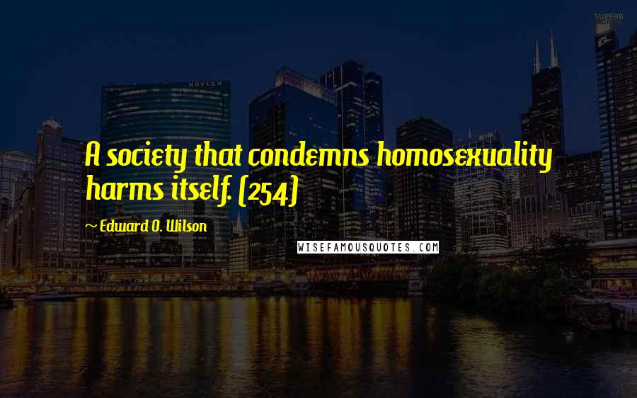 Edward O. Wilson Quotes: A society that condemns homosexuality harms itself. (254)