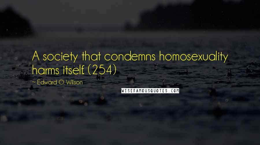Edward O. Wilson Quotes: A society that condemns homosexuality harms itself. (254)