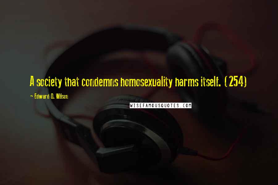 Edward O. Wilson Quotes: A society that condemns homosexuality harms itself. (254)