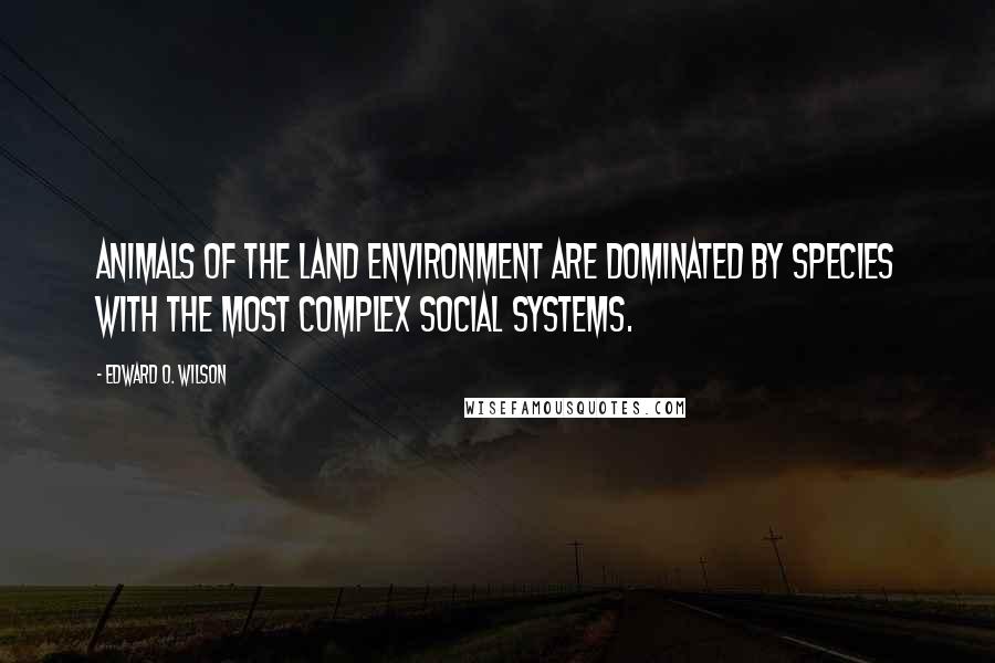 Edward O. Wilson Quotes: Animals of the land environment are dominated by species with the most complex social systems.