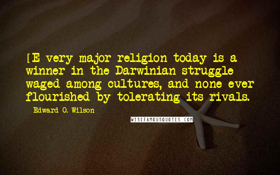 Edward O. Wilson Quotes: [E]very major religion today is a winner in the Darwinian struggle waged among cultures, and none ever flourished by tolerating its rivals.